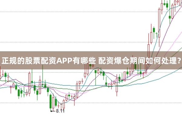 正规的股票配资APP有哪些 配资爆仓期间如何处理？