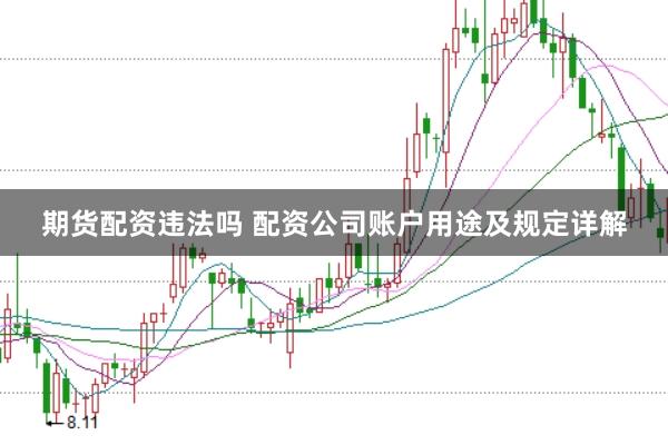 期货配资违法吗 配资公司账户用途及规定详解