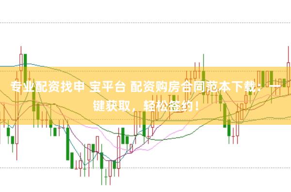 专业配资找申 宝平台 配资购房合同范本下载：一键获取，轻松签约！