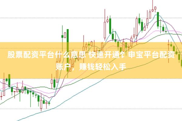 股票配资平台什么意思 快速开通饣申宝平台配资账户，赚钱轻松入手