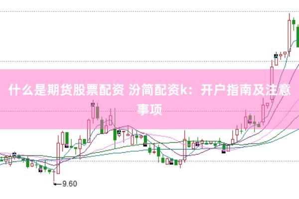 什么是期货股票配资 汾简配资k：开户指南及注意事项