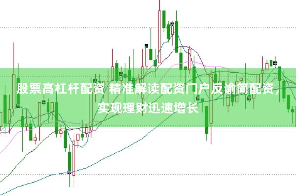 股票高杠杆配资 精准解读配资门户反谕简配资，实现理财迅速增长