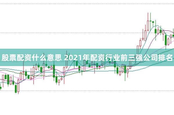 股票配资什么意思 2021年配资行业前三强公司排名