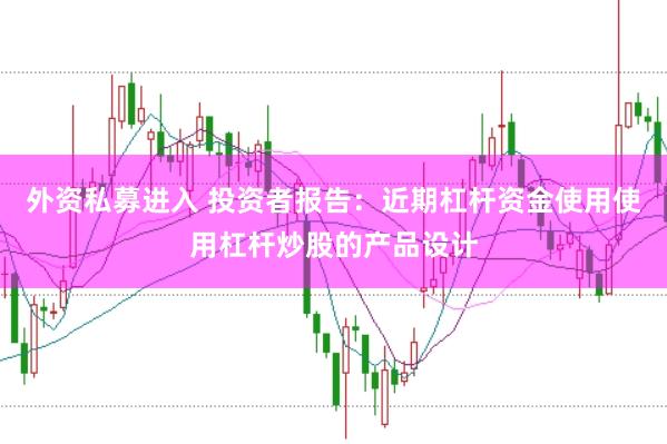 外资私募进入 投资者报告：近期杠杆资金使用使用杠杆炒股的产品设计