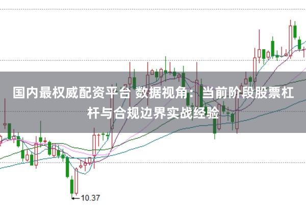 国内最权威配资平台 数据视角：当前阶段股票杠杆与合规边界实战经验