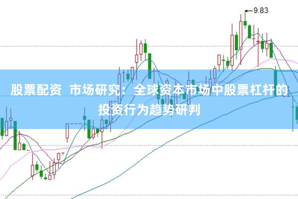 股票配资  市场研究：全球资本市场中股票杠杆的投资行为趋势研判