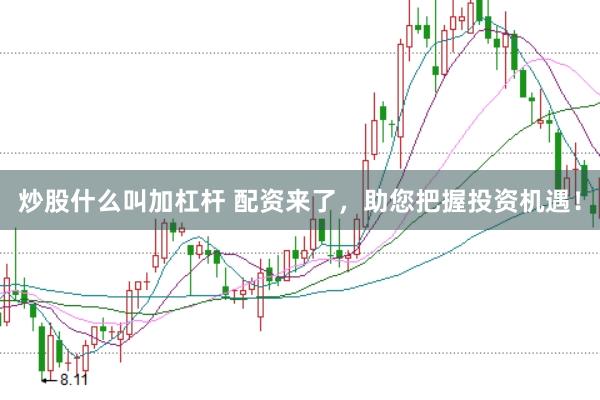 炒股什么叫加杠杆 配资来了，助您把握投资机遇！