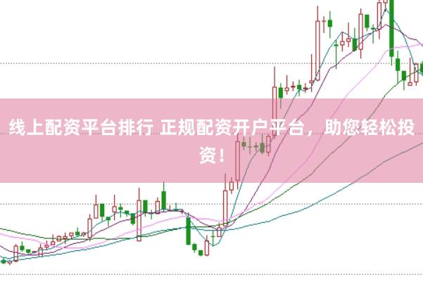 线上配资平台排行 正规配资开户平台，助您轻松投资！