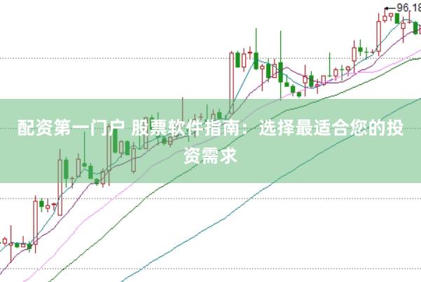 配资第一门户 股票软件指南：选择最适合您的投资需求
