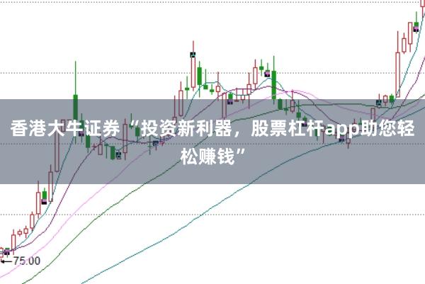香港大牛证券 “投资新利器，股票杠杆app助您轻松赚钱”