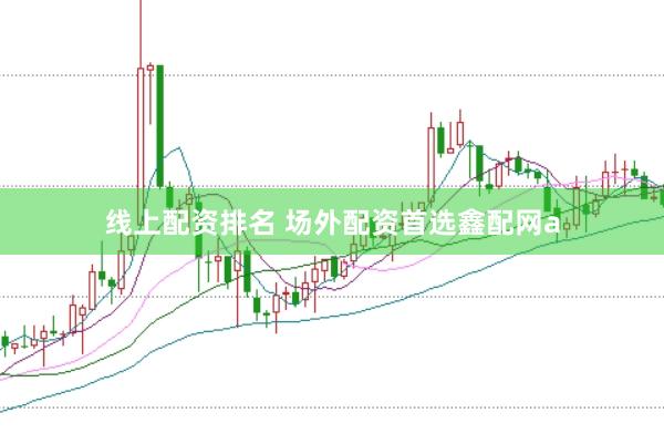 线上配资排名 场外配资首选鑫配网a