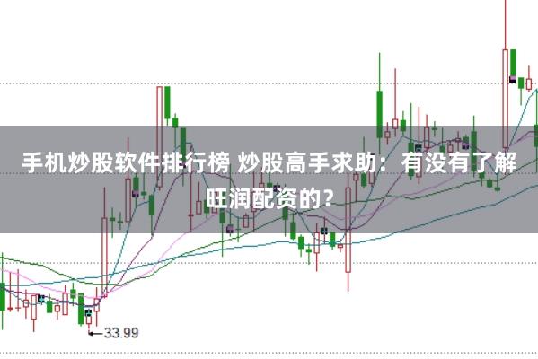 手机炒股软件排行榜 炒股高手求助：有没有了解旺润配资的？