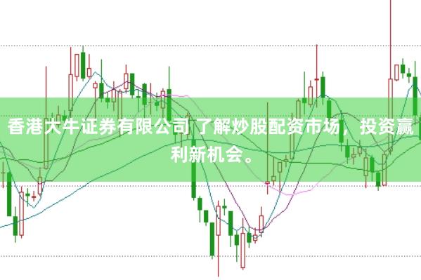 香港大牛证券有限公司 了解炒股配资市场,投资赢利新机会。
