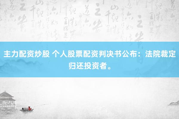 主力配资炒股 个人股票配资判决书公布：法院裁定归还投资者。