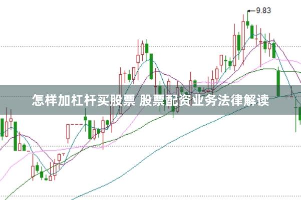 怎样加杠杆买股票 股票配资业务法律解读