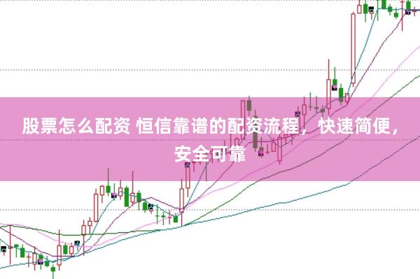 股票怎么配资 恒信靠谱的配资流程,快速简便,安全可靠