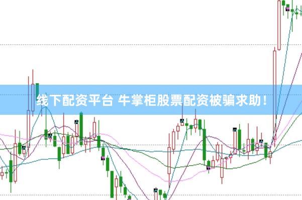 线下配资平台 牛掌柜股票配资被骗求助!