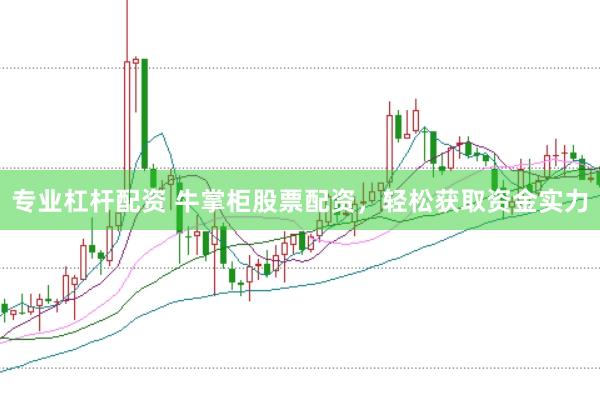 专业杠杆配资 牛掌柜股票配资,轻松获取资金实力