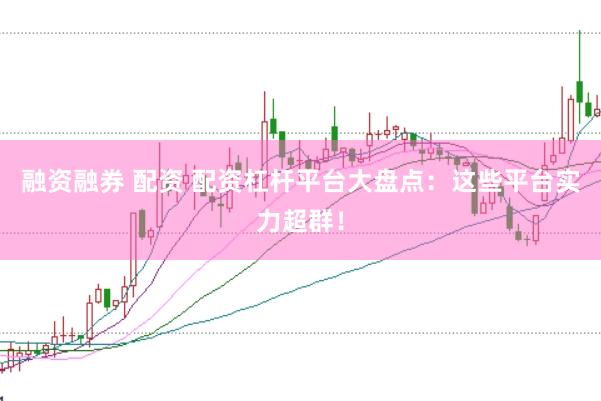 融资融券 配资 配资杠杆平台大盘点:这些平台实力超群!