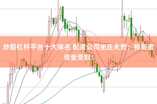 炒股杠杆平台十大排名 配资公司坐庄失败：投资者资金受损！