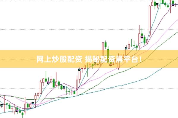 网上炒股配资 揭秘配资黑平台！
