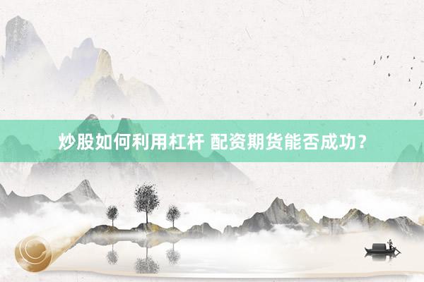 炒股如何利用杠杆 配资期货能否成功？