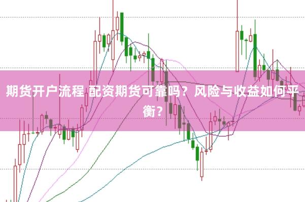 期货开户流程 配资期货可靠吗？风险与收益如何平衡？