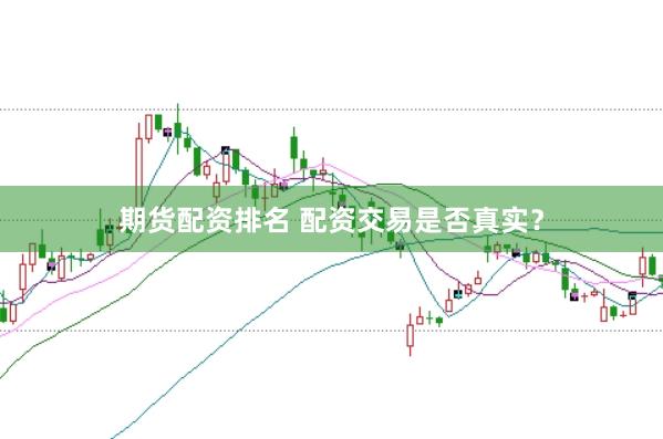 期货配资排名 配资交易是否真实？