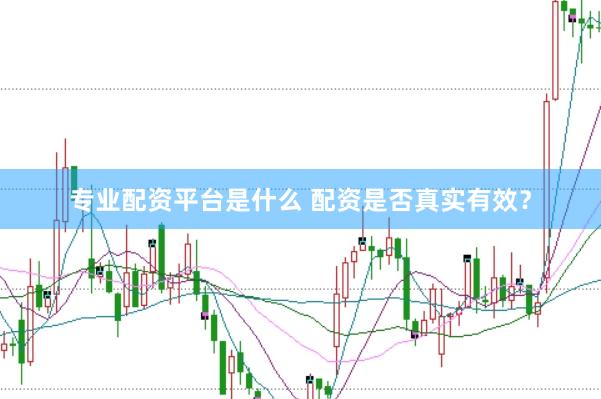 专业配资平台是什么 配资是否真实有效？