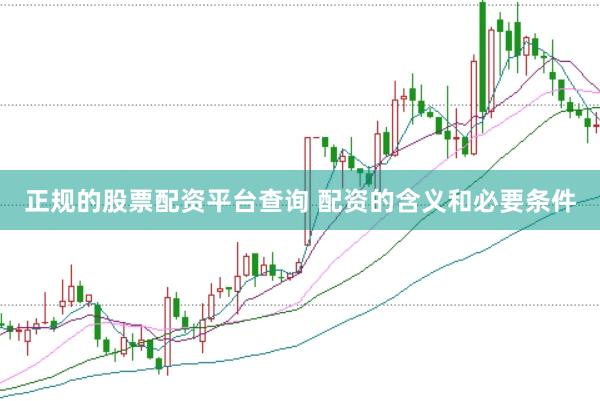 正规的股票配资平台查询 配资的含义和必要条件
