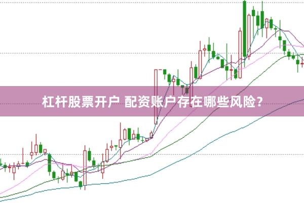 杠杆股票开户 配资账户存在哪些风险？
