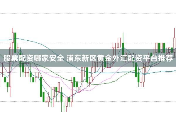 股票配资哪家安全 浦东新区黄金外汇配资平台推荐