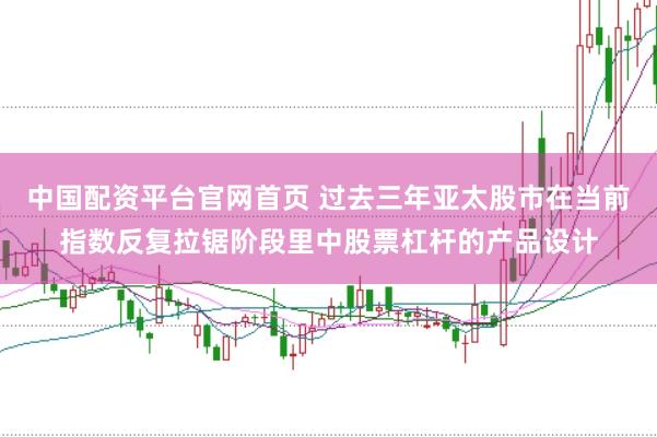 中国配资平台官网首页 过去三年亚太股市在当前指数反复拉锯阶段里中股票杠杆的产品设计