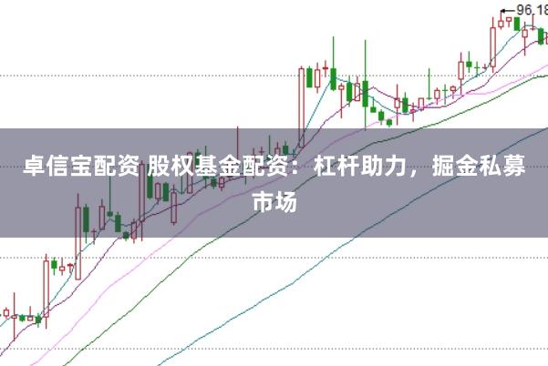 卓信宝配资 股权基金配资：杠杆助力，掘金私募市场