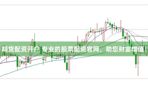 期货配资开户 专业的股票配资官网,助您财富增值!
