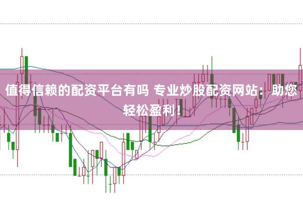 值得信赖的配资平台有吗 专业炒股配资网站:助您轻松盈利!