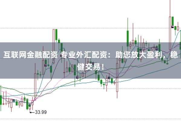 互联网金融配资 专业外汇配资：助您放大盈利，稳健交易！